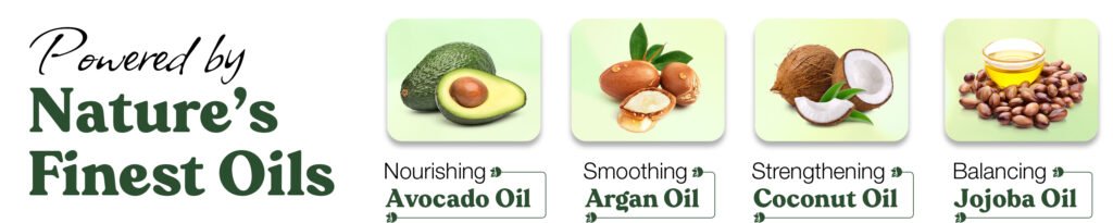 Powered by Nature's Finest OilsNourishing Avocado OilSmoothing Argan OilStrengthening Coconut OilBalancing Jojoba Oil